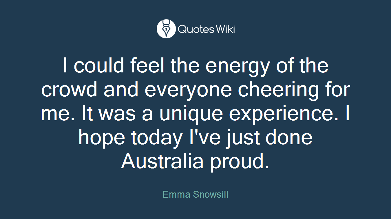 I could feel the energy of the crowd and everyone cheering for me. It was a unique experience. I hope today I've just done Australia proud.