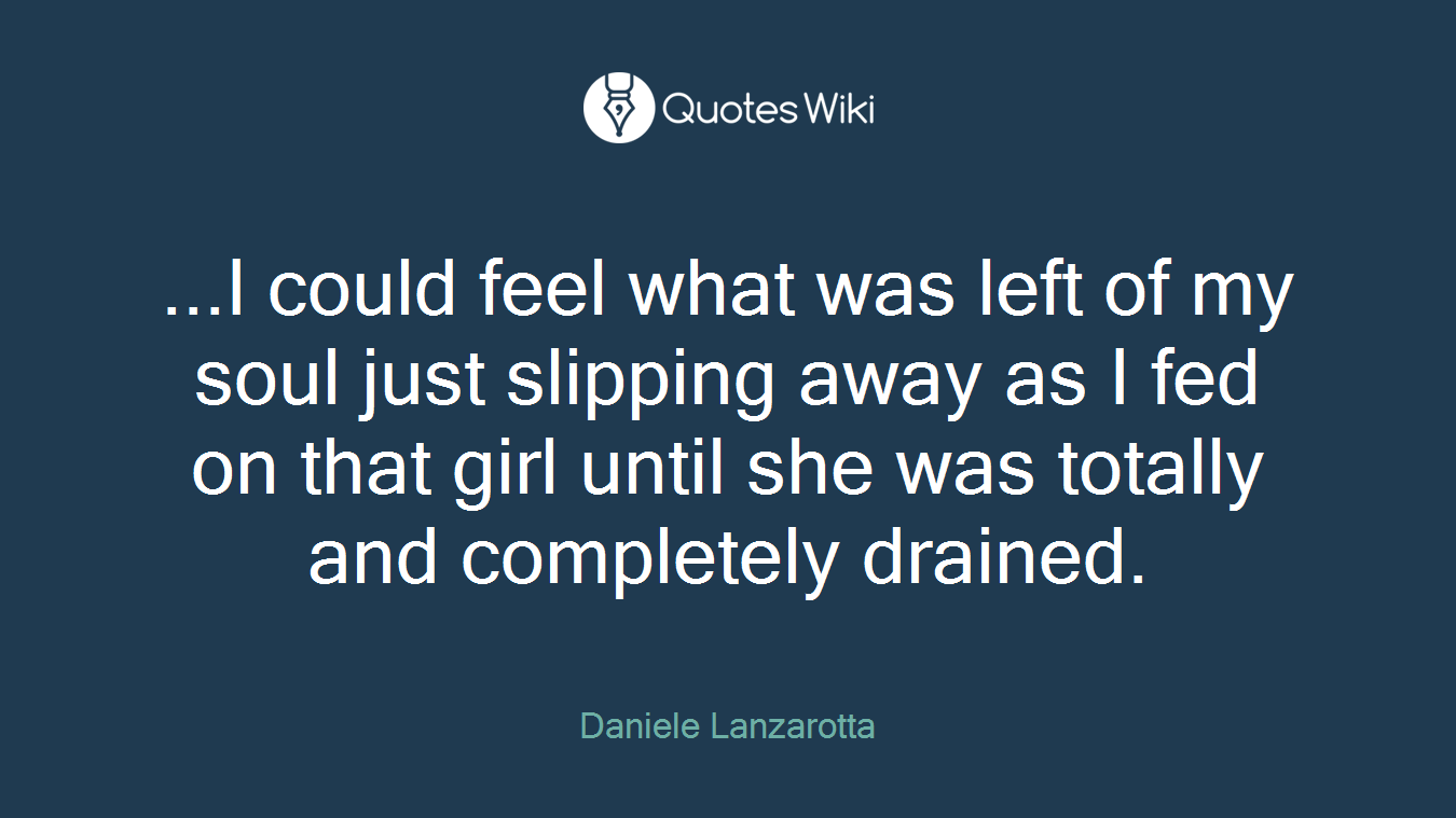 ...I could feel what was left of my soul just slipping away as I fed on that girl until she was totally and completely drained.