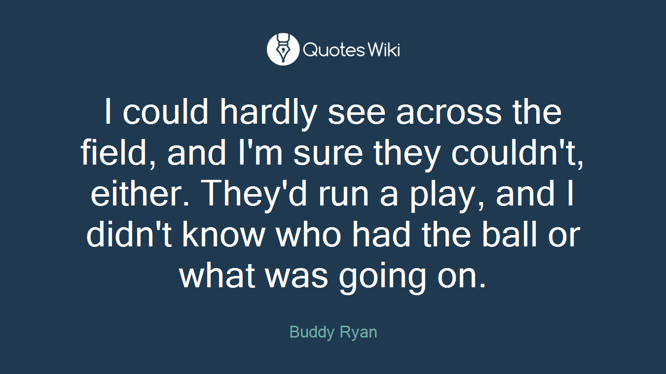 I could hardly see across the field, and I'm sure they couldn't, either. They'd run a play, and I didn't know who had the ball or what was going on.