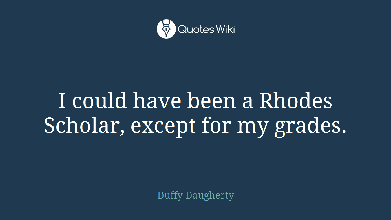 I could have been a Rhodes Scholar, except for my grades.