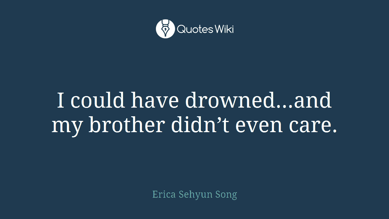 I could have drowned…and my brother didn’t even care.