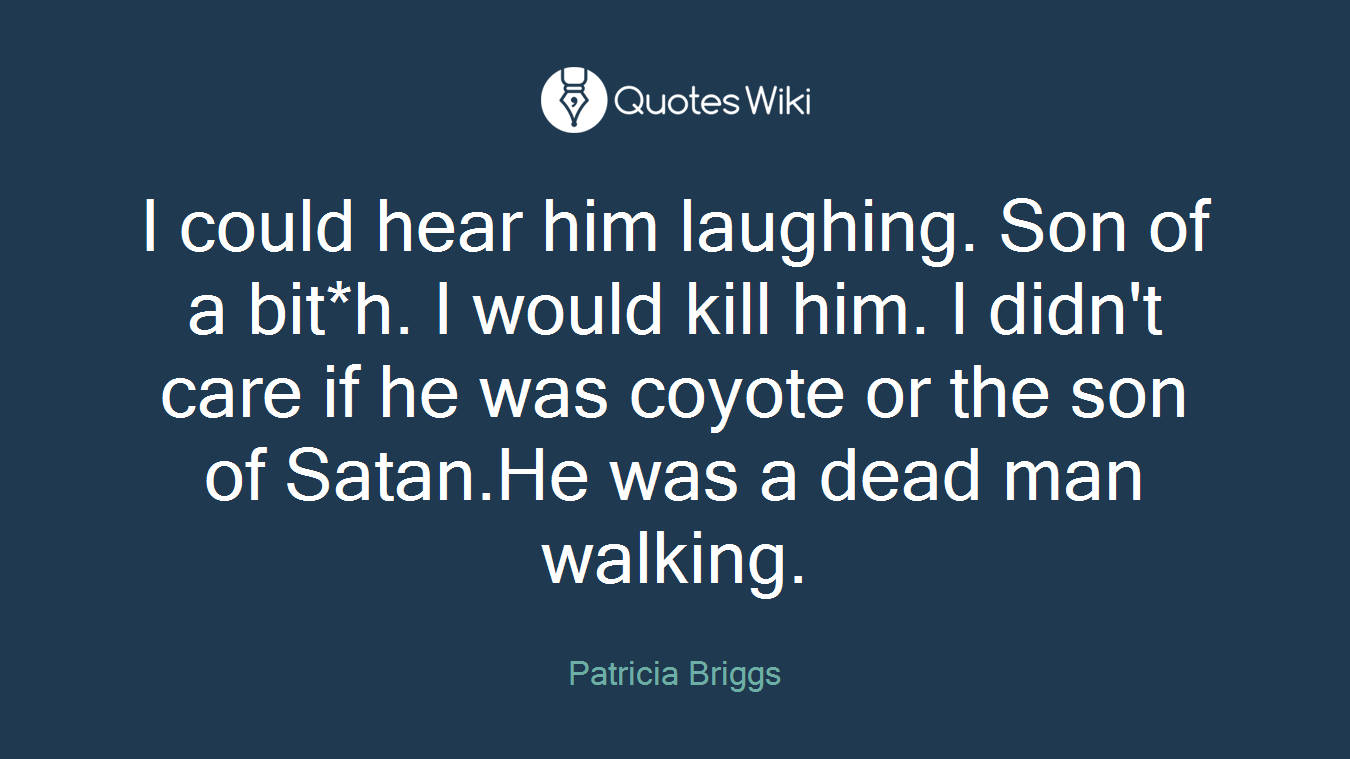 I could hear him laughing. Son of a bit*h. I would kill him. I didn't care if he was coyote or the son of Satan.He was a dead man walking.