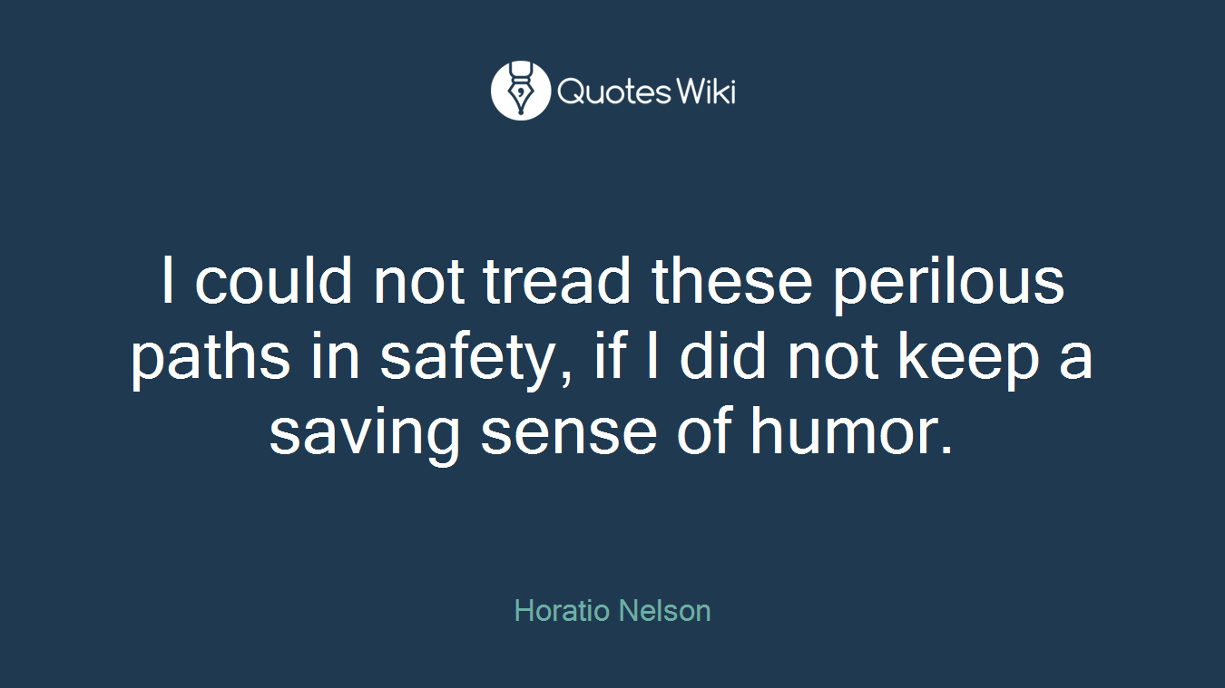 I could not tread these perilous paths in safety, if I did not keep a saving sense of humor.
