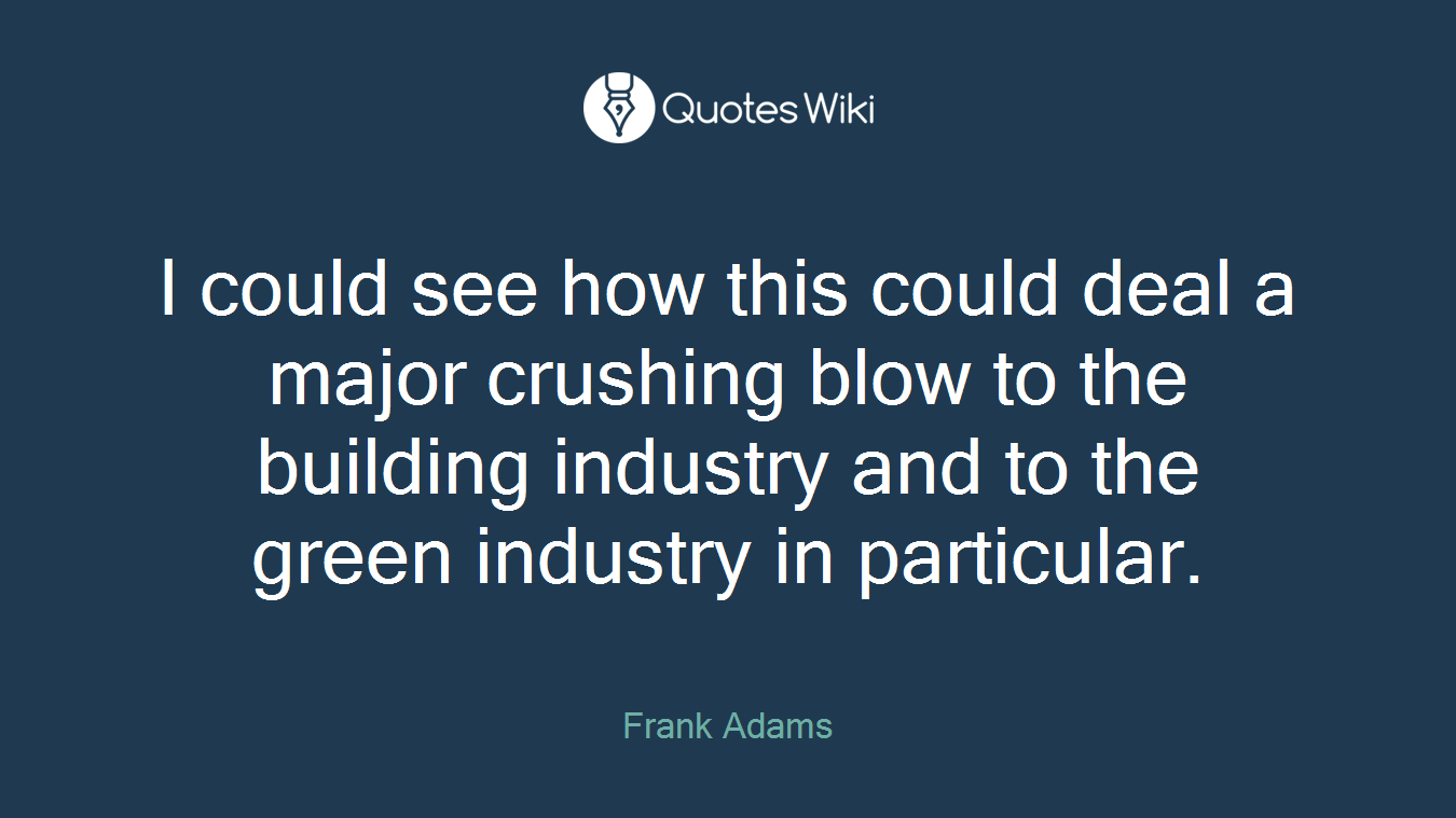 I could see how this could deal a major crushing blow to the building industry and to the green industry in particular.