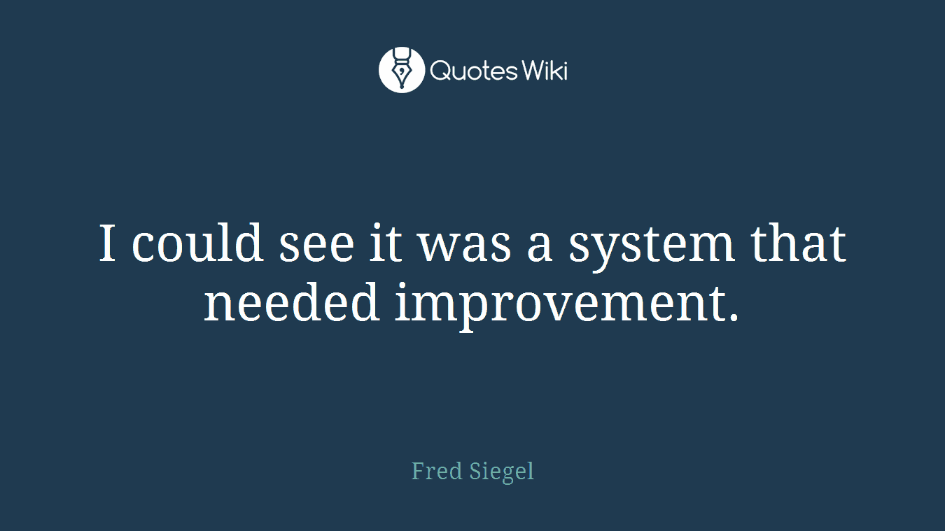 I could see it was a system that needed improvement.