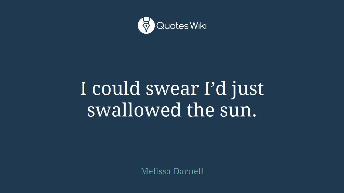 I could swear I’d just swallowed the sun.