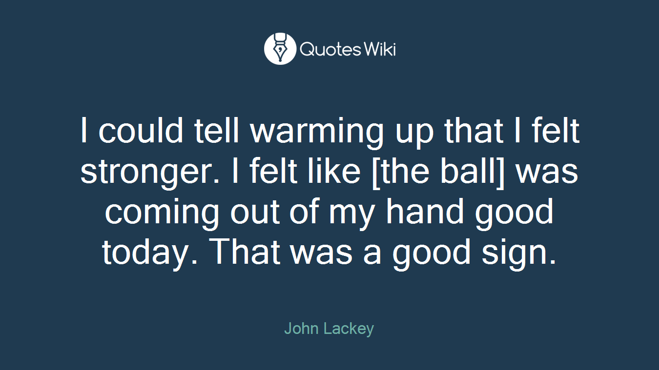 I could tell warming up that I felt stronger. I felt like [the ball] was coming out of my hand good today. That was a good sign.