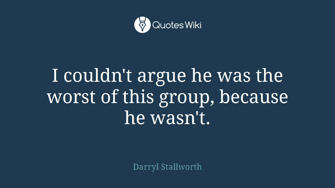 I couldn't argue he was the worst of this group, because he wasn't.