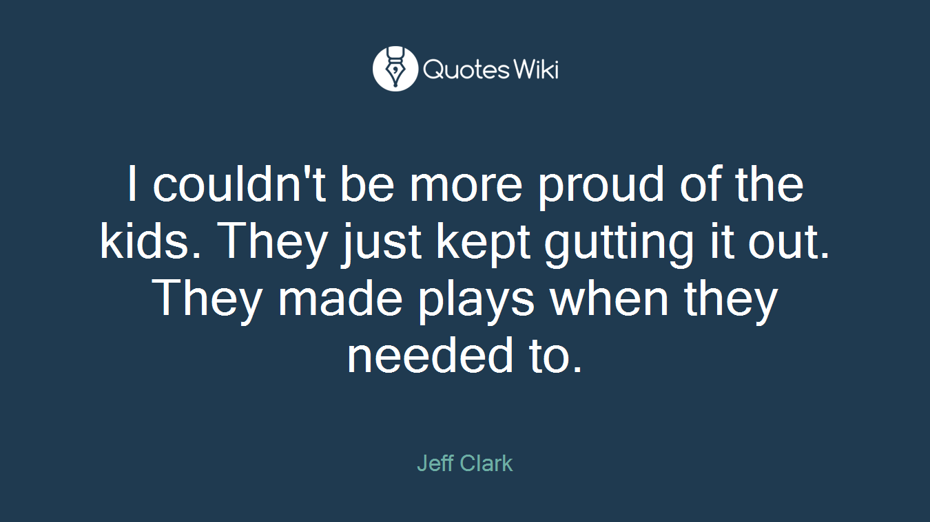 I couldn't be more proud of the kids. They just kept gutting it out. They made plays when they needed to.