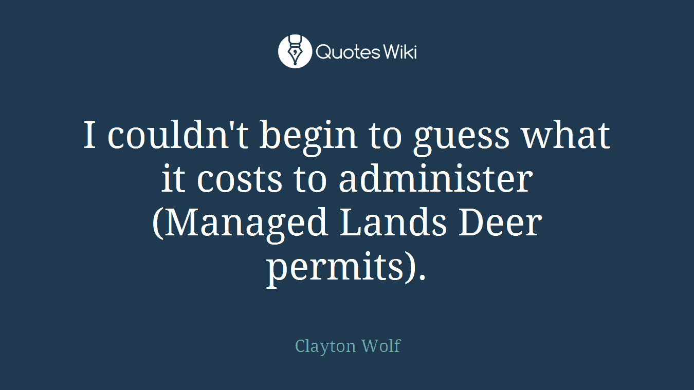 I couldn't begin to guess what it costs to administer (Managed Lands Deer permits).