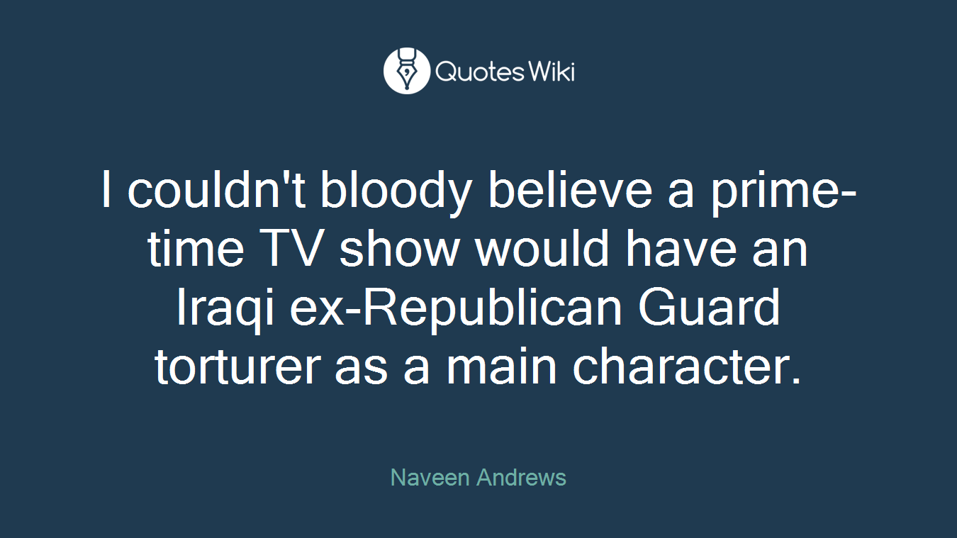 I couldn't bloody believe a prime-time TV show would have an Iraqi ex-Republican Guard torturer as a main character.
