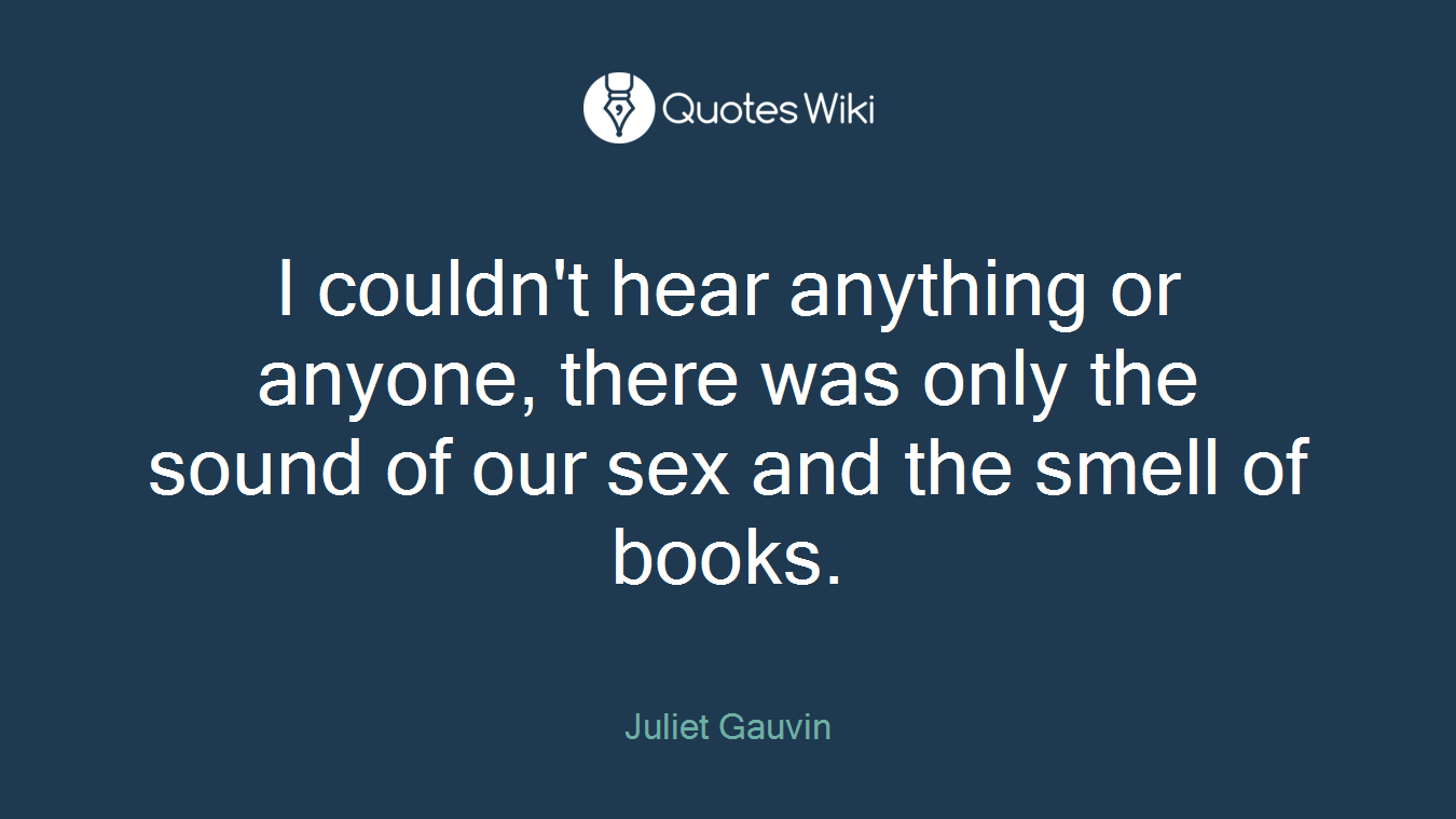 I couldn't hear anything or anyone, there was only the sound of our sex and the smell of books.