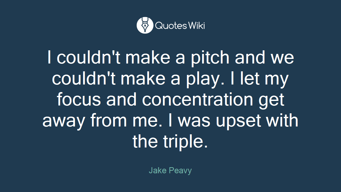 I couldn't make a pitch and we couldn't make a play. I let my focus and concentration get away from me. I was upset with the triple.