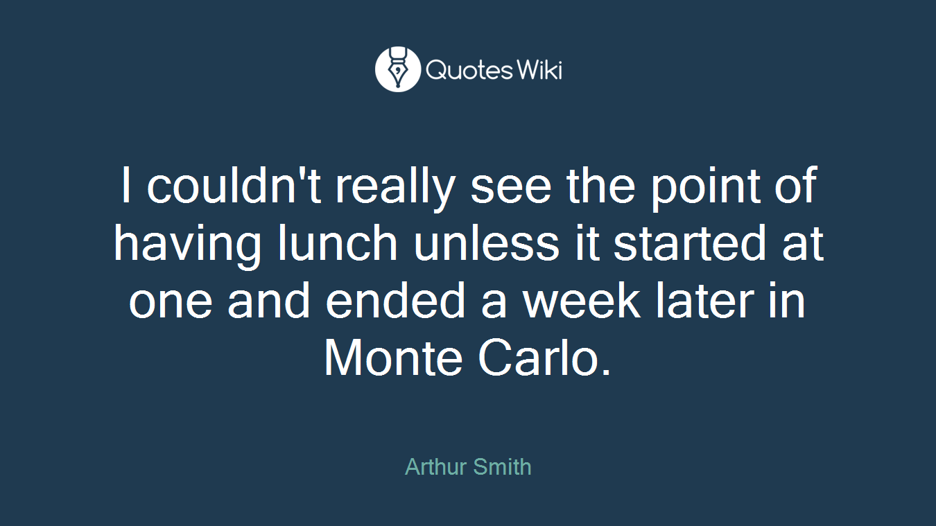 I couldn't really see the point of having lunch unless it started at one and ended a week later in Monte Carlo.