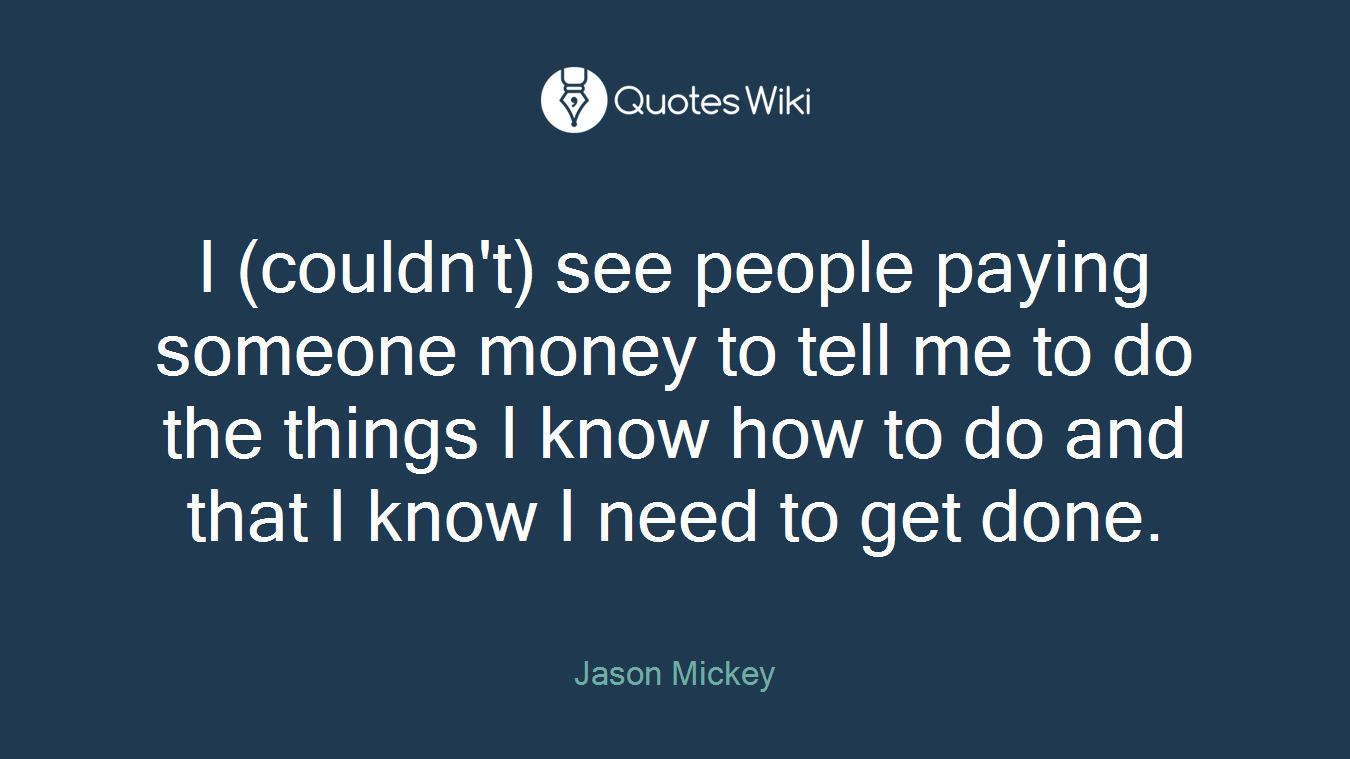I (couldn't) see people paying someone money to tell me to do the things I know how to do and that I know I need to get done.