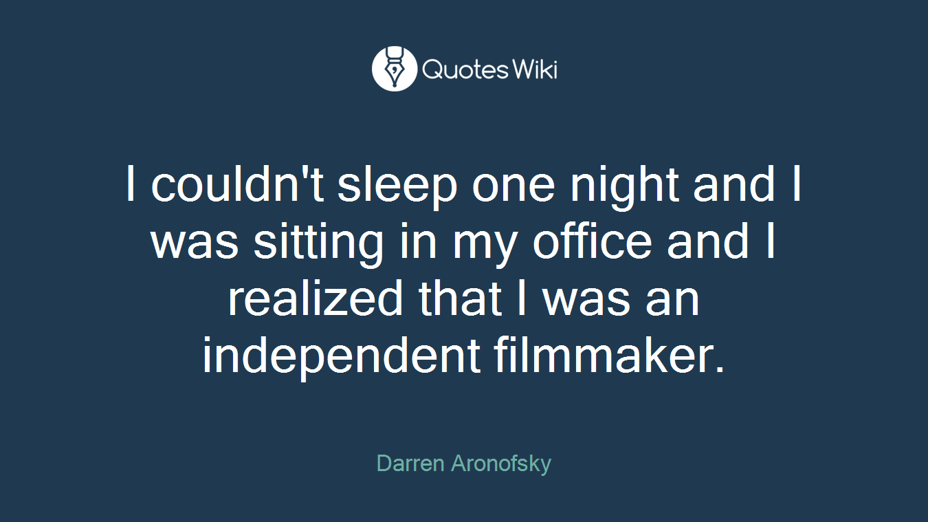 I couldn't sleep one night and I was sitting in my office and I realized that I was an independent filmmaker.