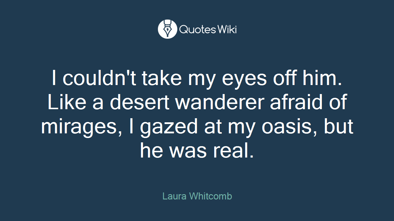 I couldn't take my eyes off him. Like a desert wanderer afraid of mirages, I gazed at my oasis, but he was real.