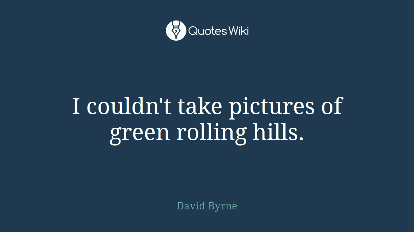 I couldn't take pictures of green rolling hills.