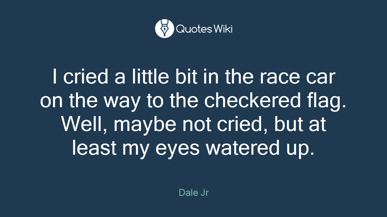 I cried a little bit in the race car on the way to the checkered flag. Well, maybe not cried, but at least my eyes watered up.
