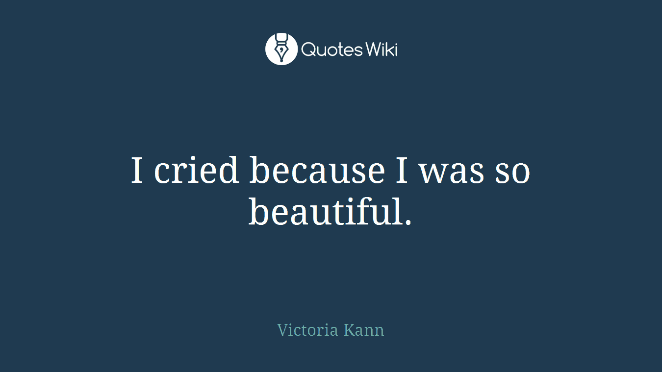 I cried because I was so beautiful.