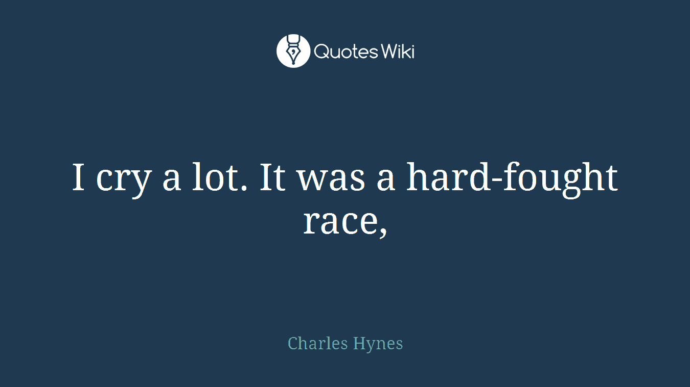I cry a lot. It was a hard-fought race,