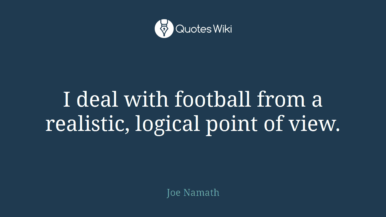 I deal with football from a realistic, logical point of view.