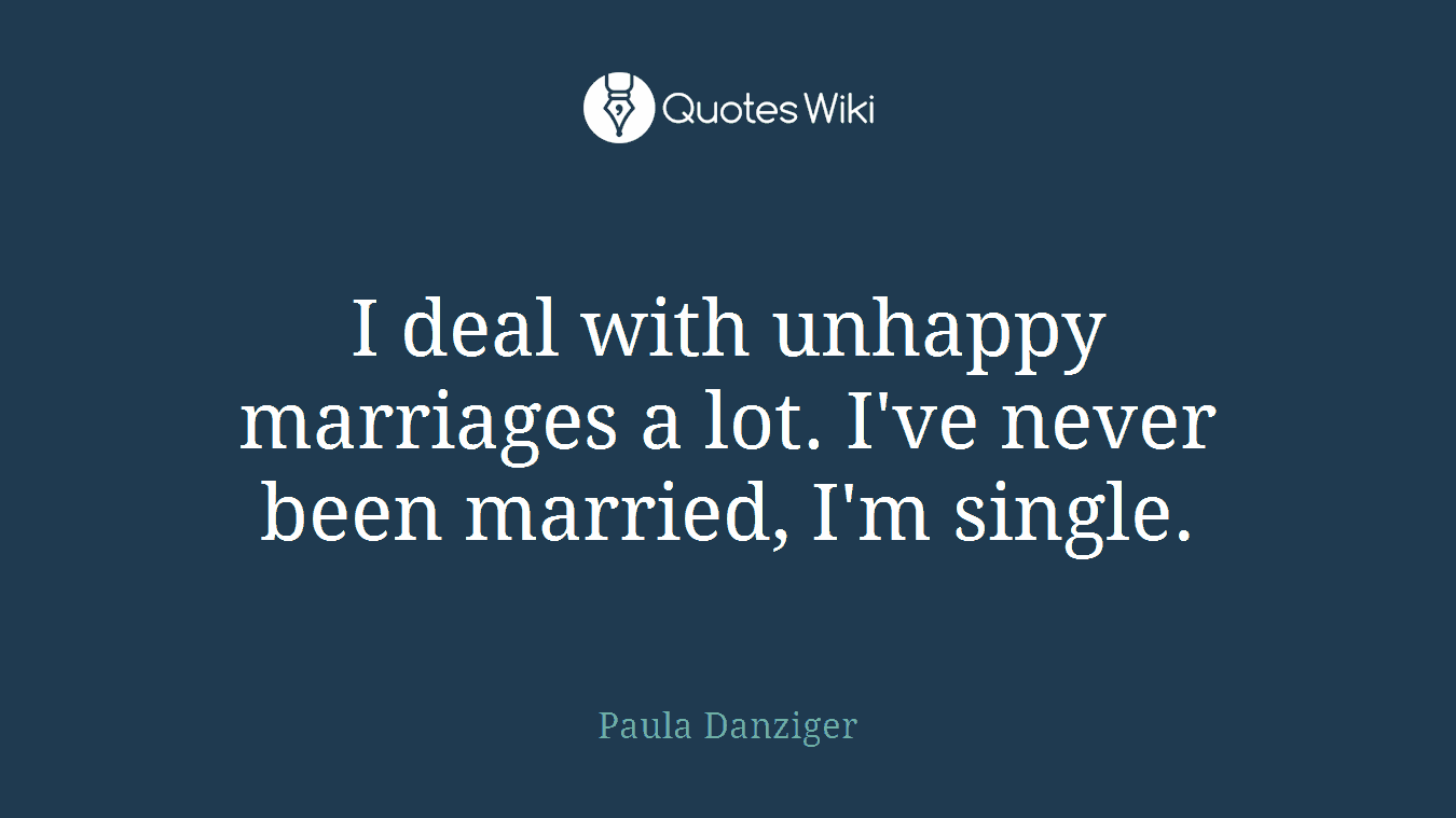 I deal with unhappy marriages a lot. I've never been married, I'm single.