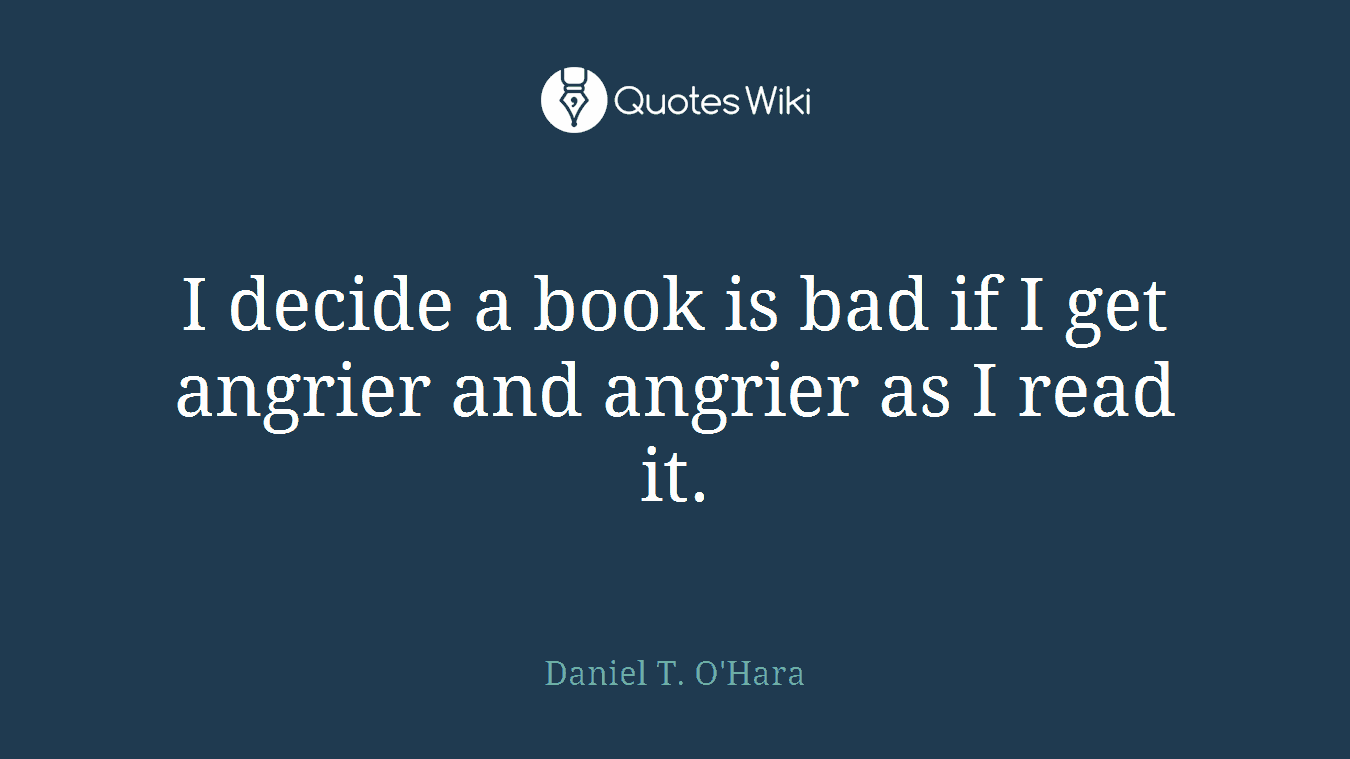 I decide a book is bad if I get angrier and angrier as I read it.