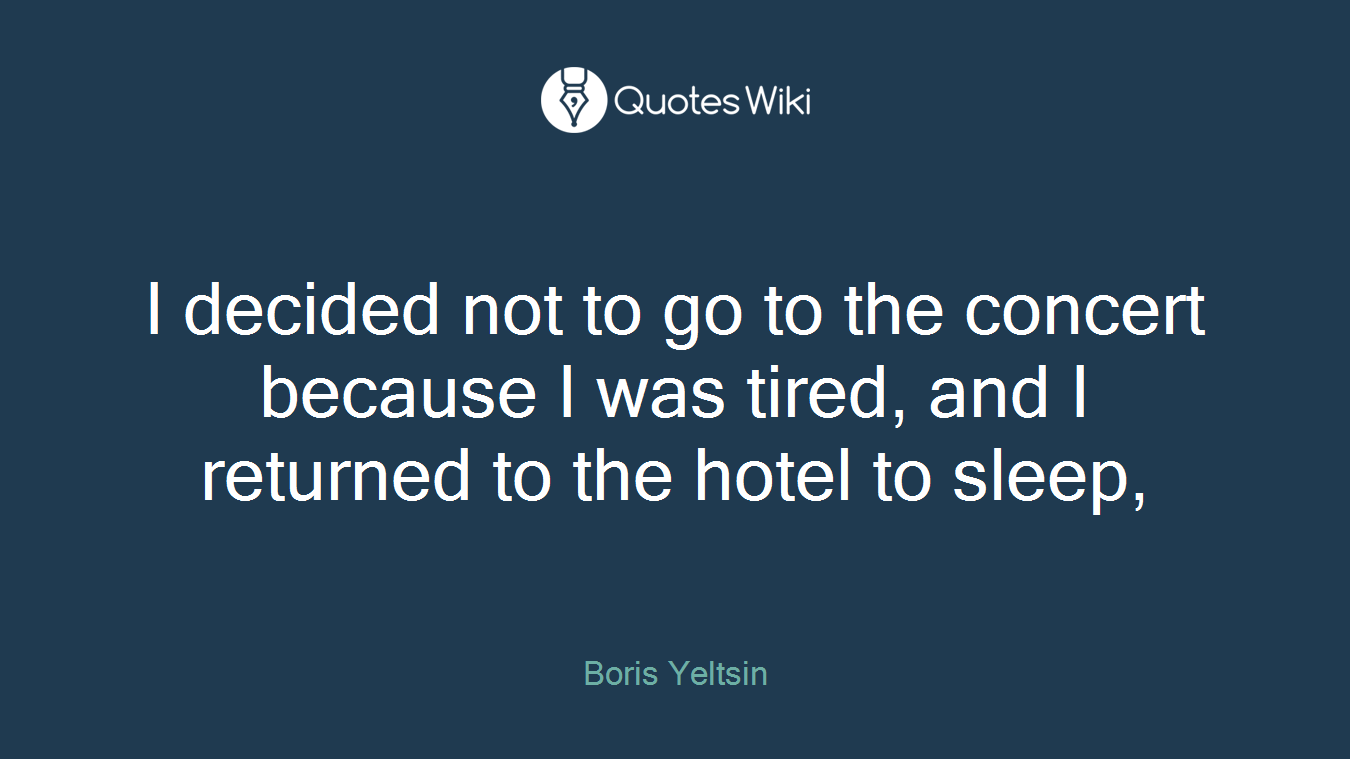 I decided not to go to the concert because I was tired, and I returned to the hotel to sleep,