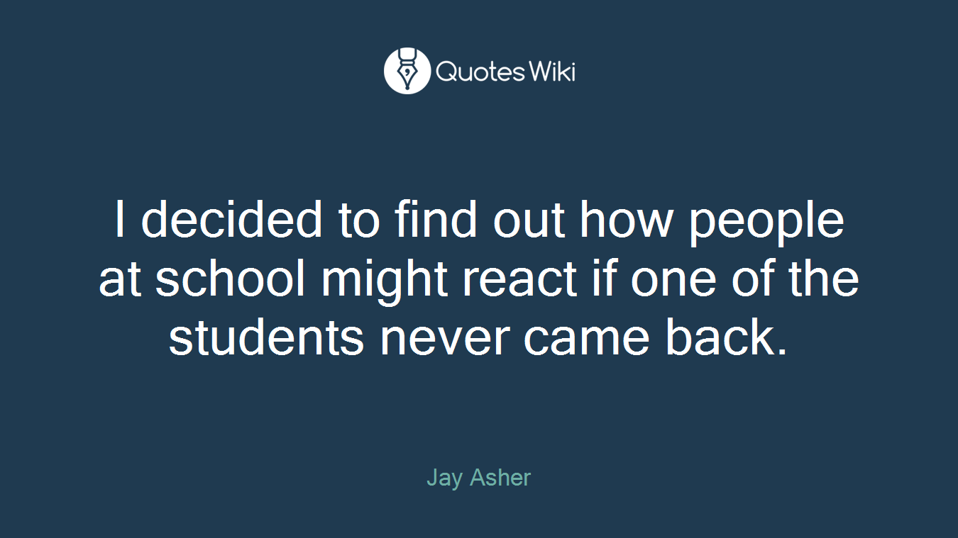 I decided to find out how people at school might react if one of the students never came back.