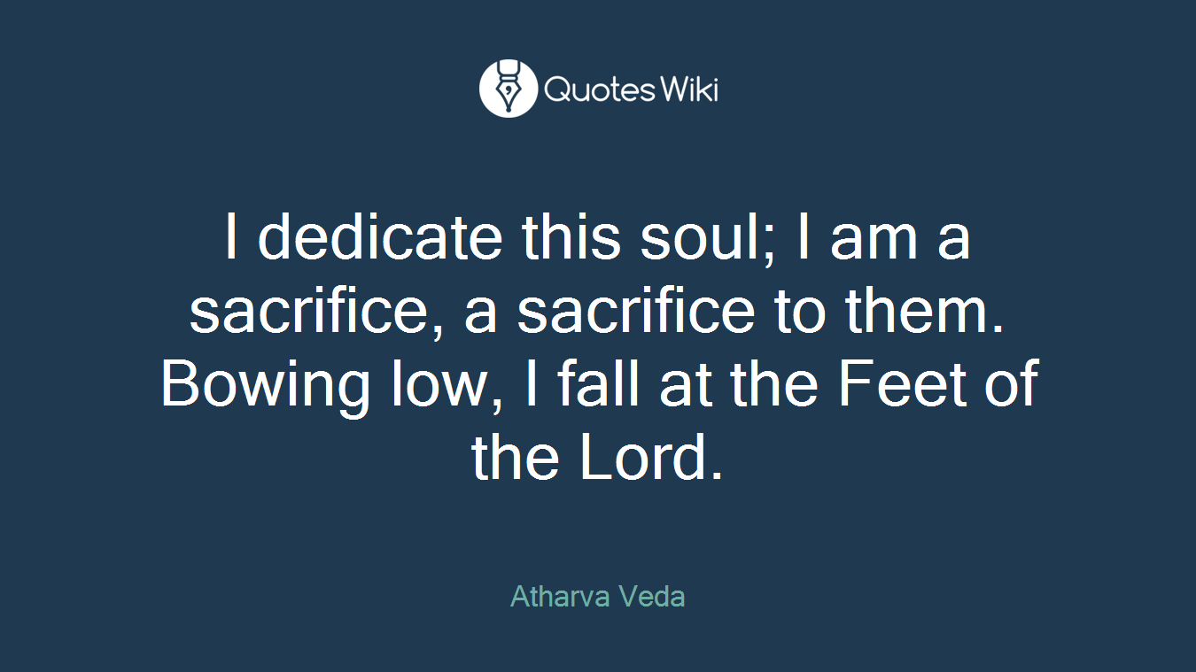 I dedicate this soul; I am a sacrifice, a sacrifice to them. Bowing low, I fall at the Feet of the Lord.