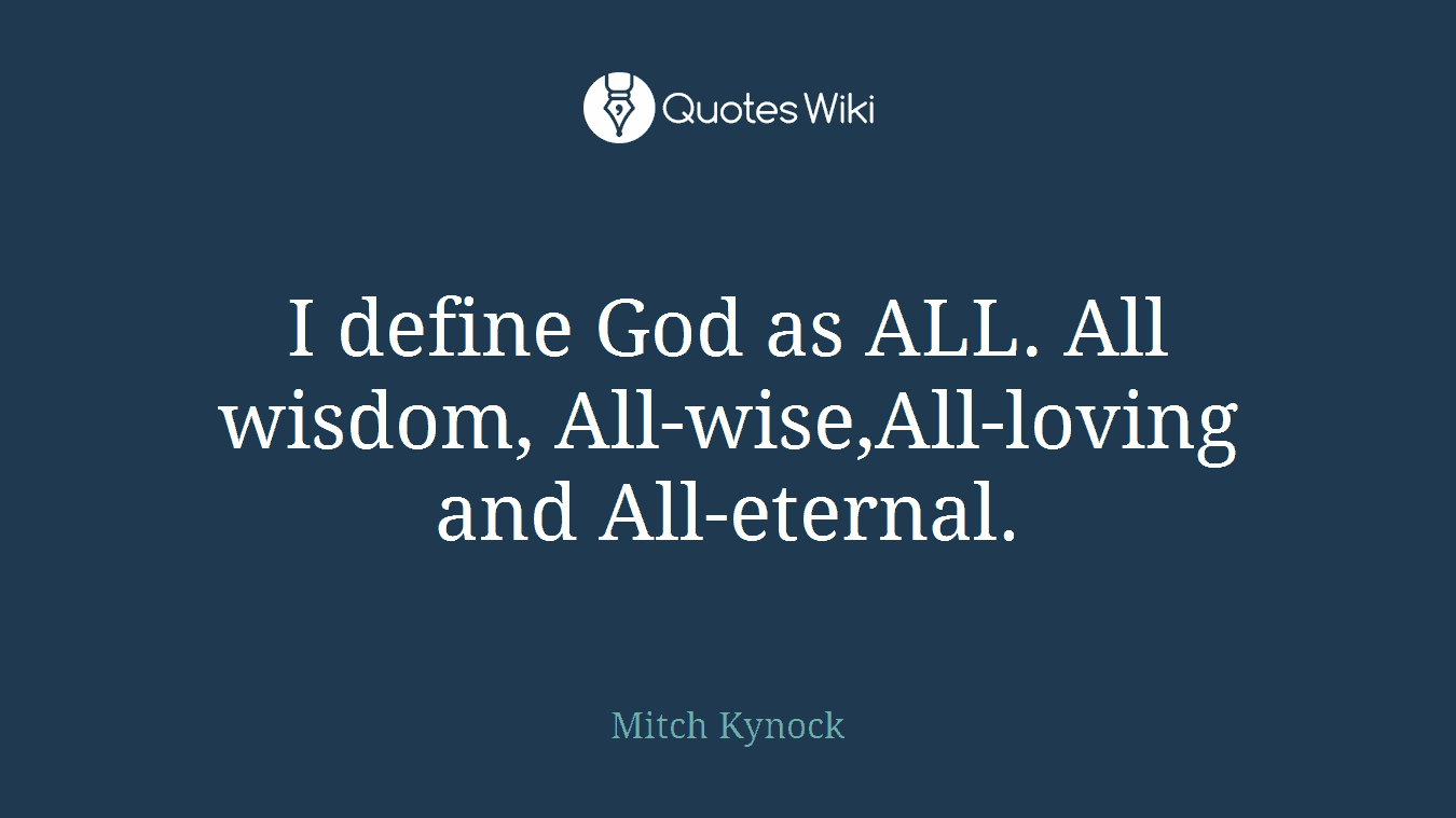 I define God as ALL. All wisdom, All-wise,All-loving and All-eternal.
