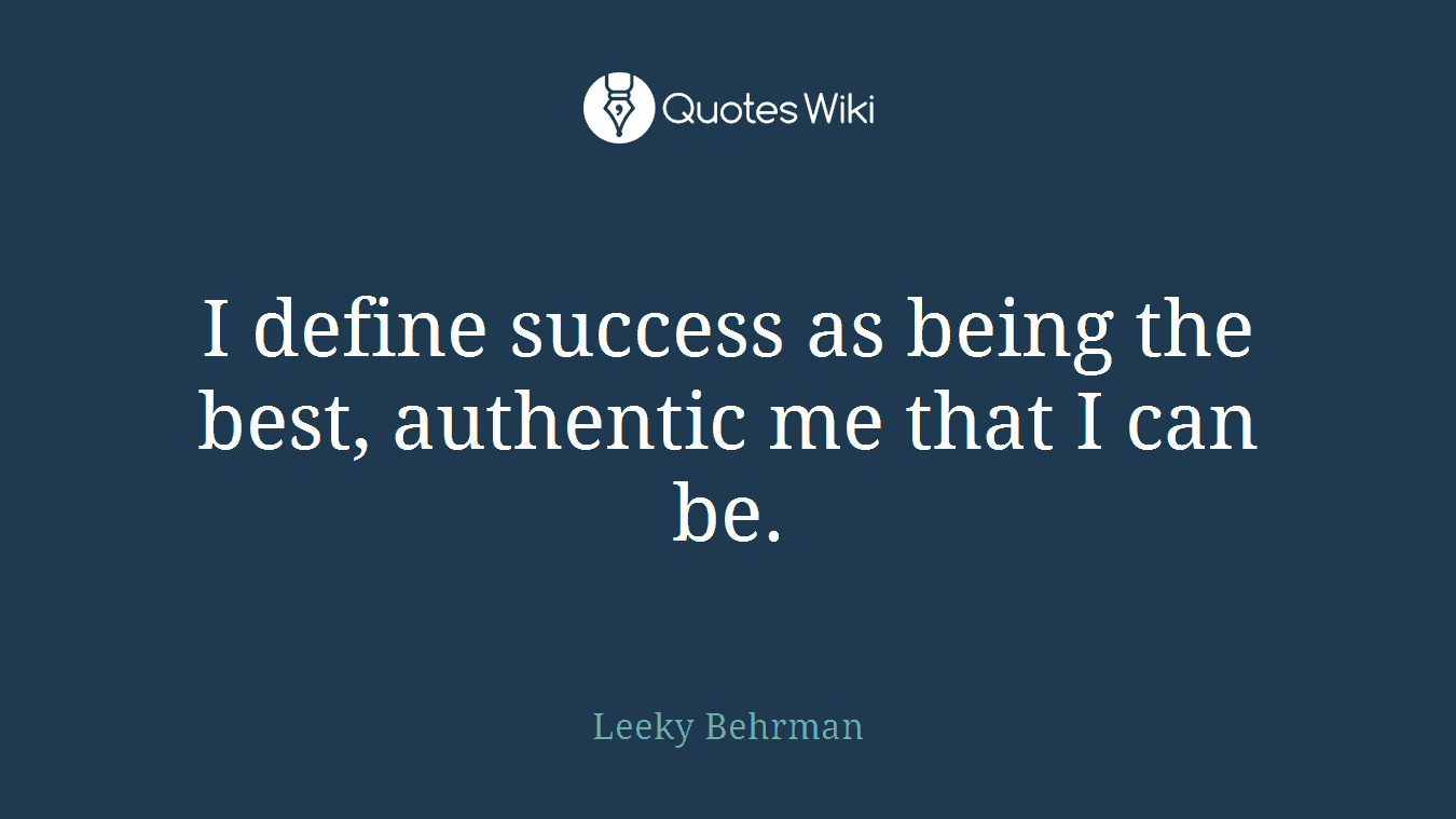 I define success as being the best, authentic me that I can be.