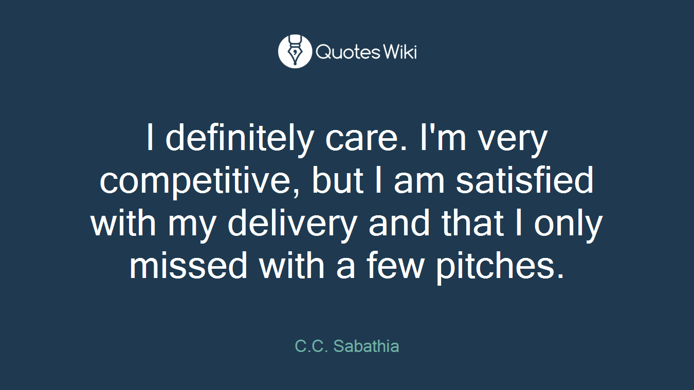 I definitely care. I'm very competitive, but I am satisfied with my delivery and that I only missed with a few pitches.
