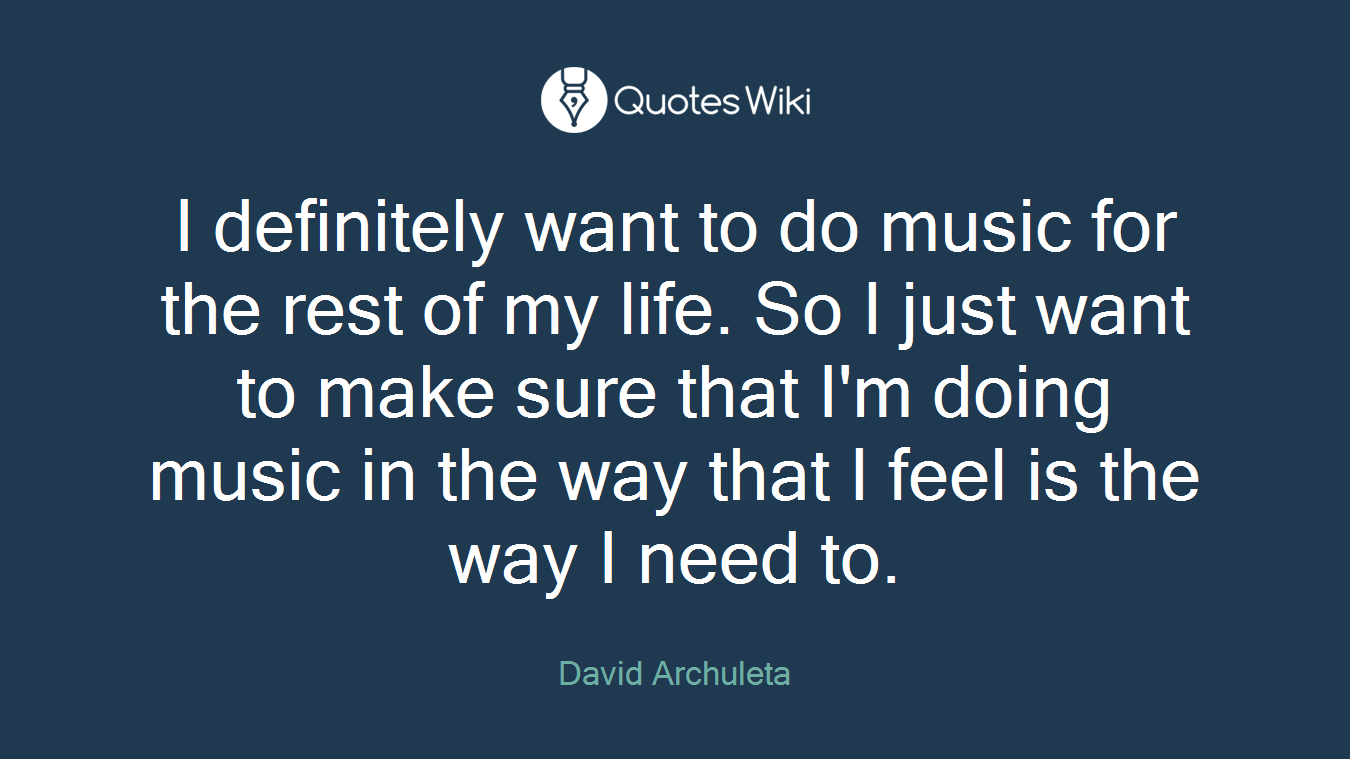 I definitely want to do music for the rest of my life. So I just want to make sure that I'm doing music in the way that I feel is the way I need to.