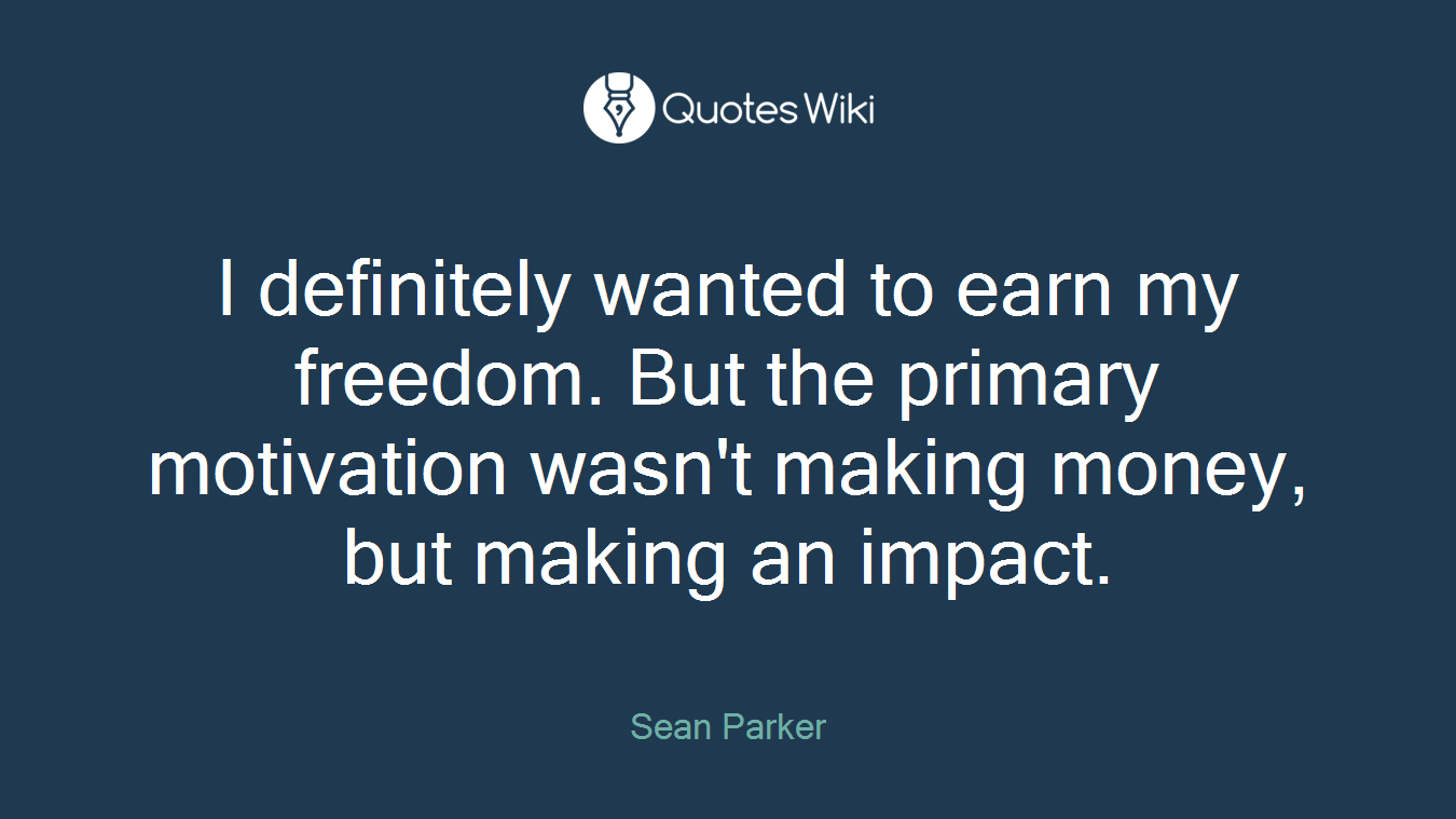 I definitely wanted to earn my freedom. But the primary motivation wasn't making money, but making an impact.