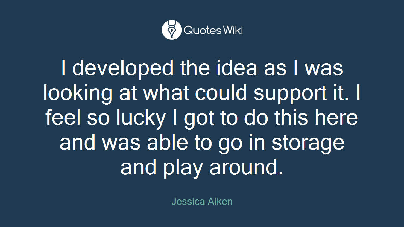 I developed the idea as I was looking at what could support it. I feel so lucky I got to do this here and was able to go in storage and play around.