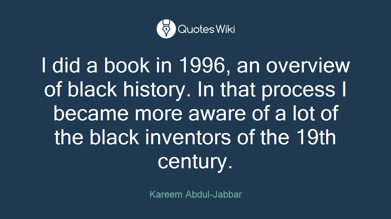 I did a book in 1996, an overview of black history. In that process I became more aware of a lot of the black inventors of the 19th century.