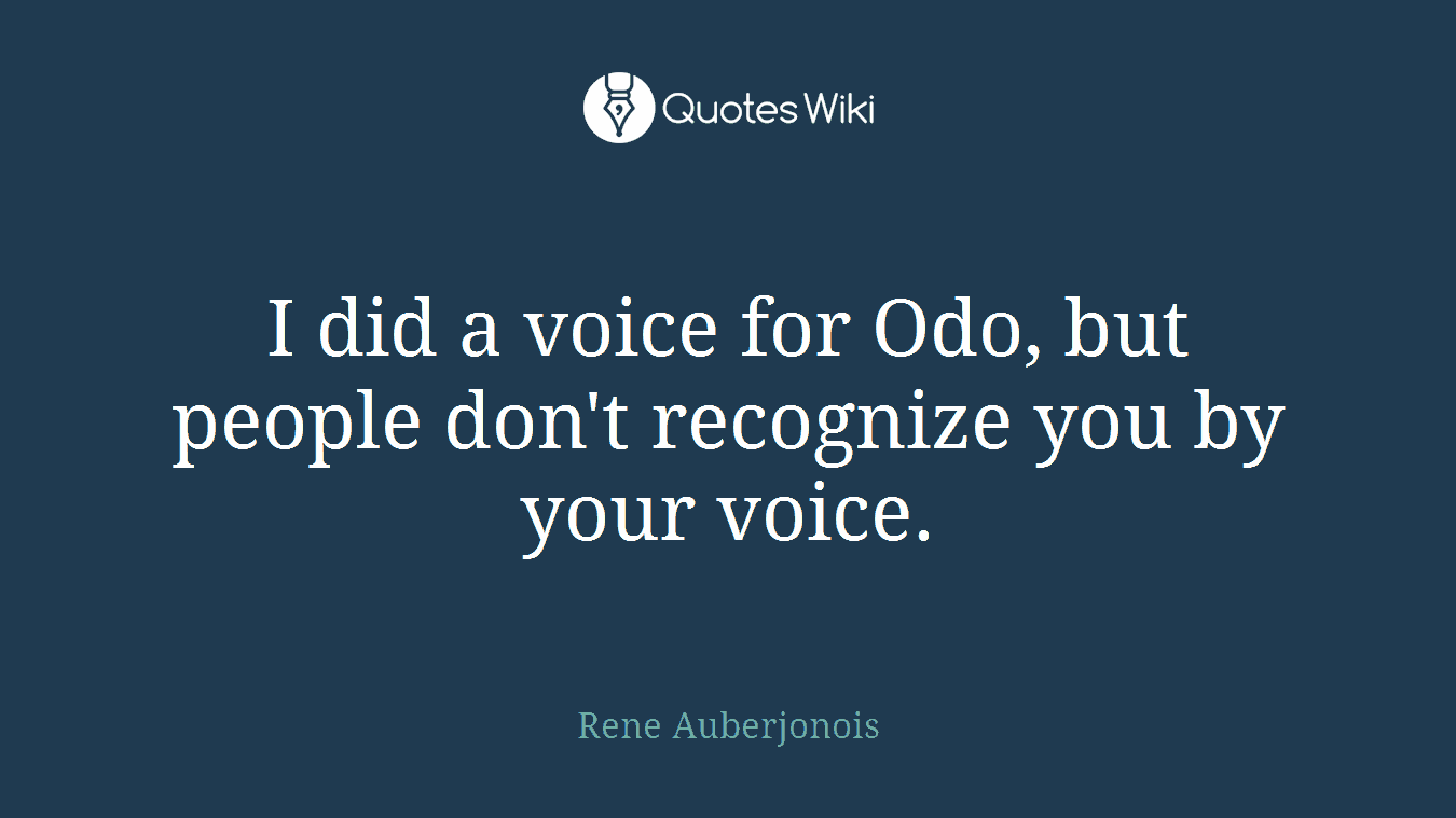 I did a voice for Odo, but people don't recognize you by your voice.