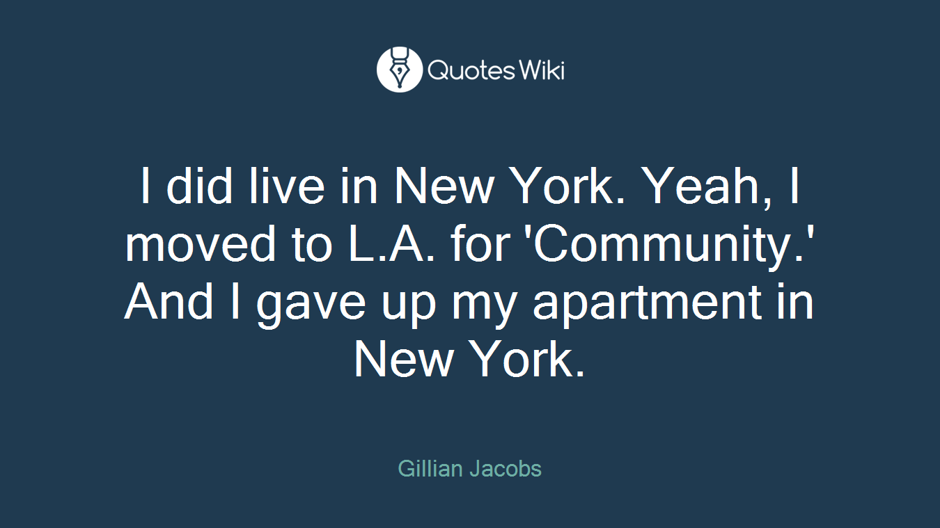 I did live in New York. Yeah, I moved to L.A. for 'Community.' And I gave up my apartment in New York.