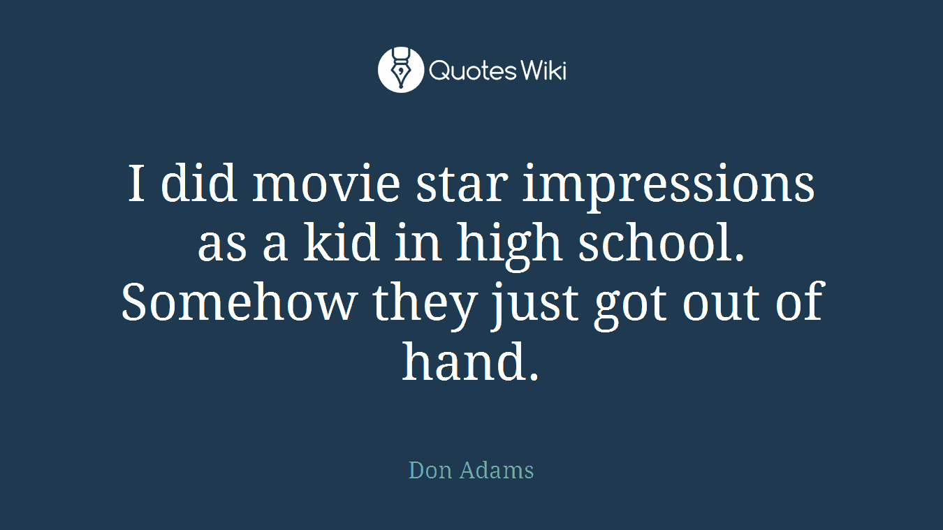 I did movie star impressions as a kid in high school. Somehow they just got out of hand.