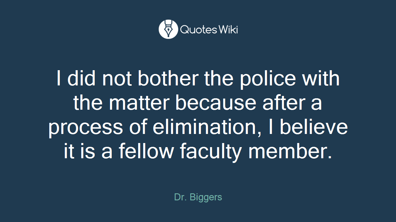I did not bother the police with the matter because after a process of elimination, I believe it is a fellow faculty member.