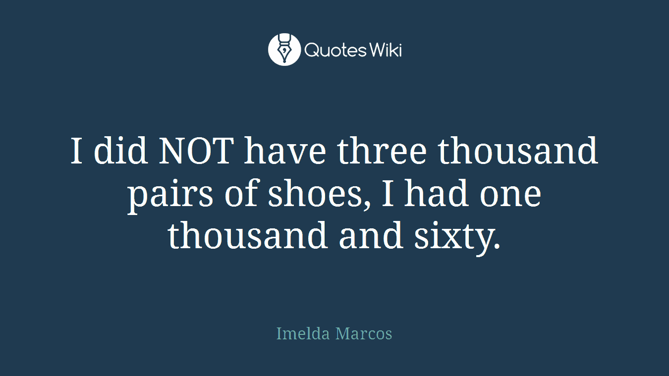 I did NOT have three thousand pairs of shoes, I had one thousand and sixty.