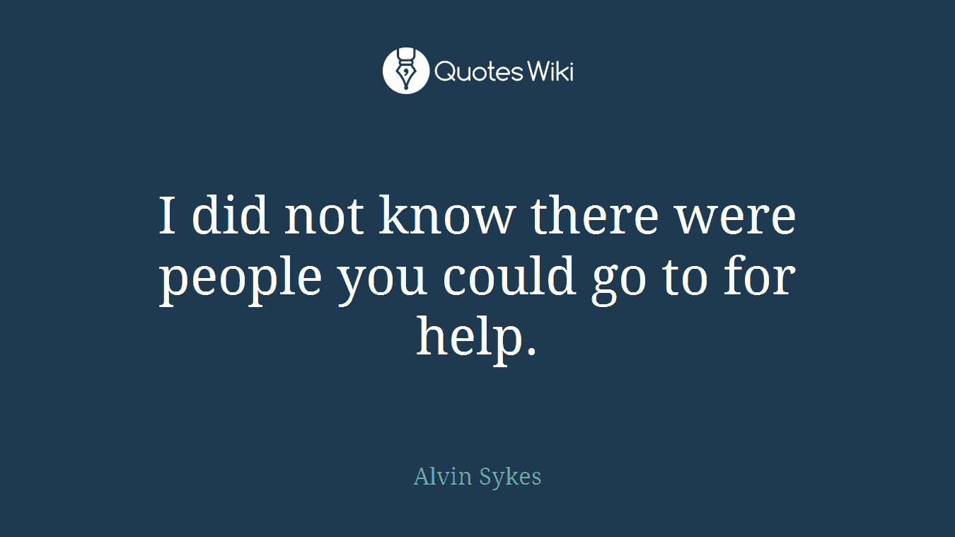 I did not know there were people you could go to for help.
