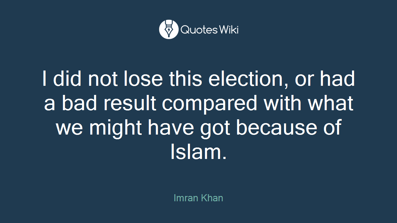 I did not lose this election, or had a bad result compared with what we might have got because of Islam.