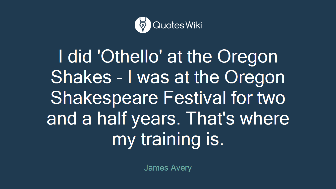 I did 'Othello' at the Oregon Shakes - I was at the Oregon Shakespeare Festival for two and a half years. That's where my training is.