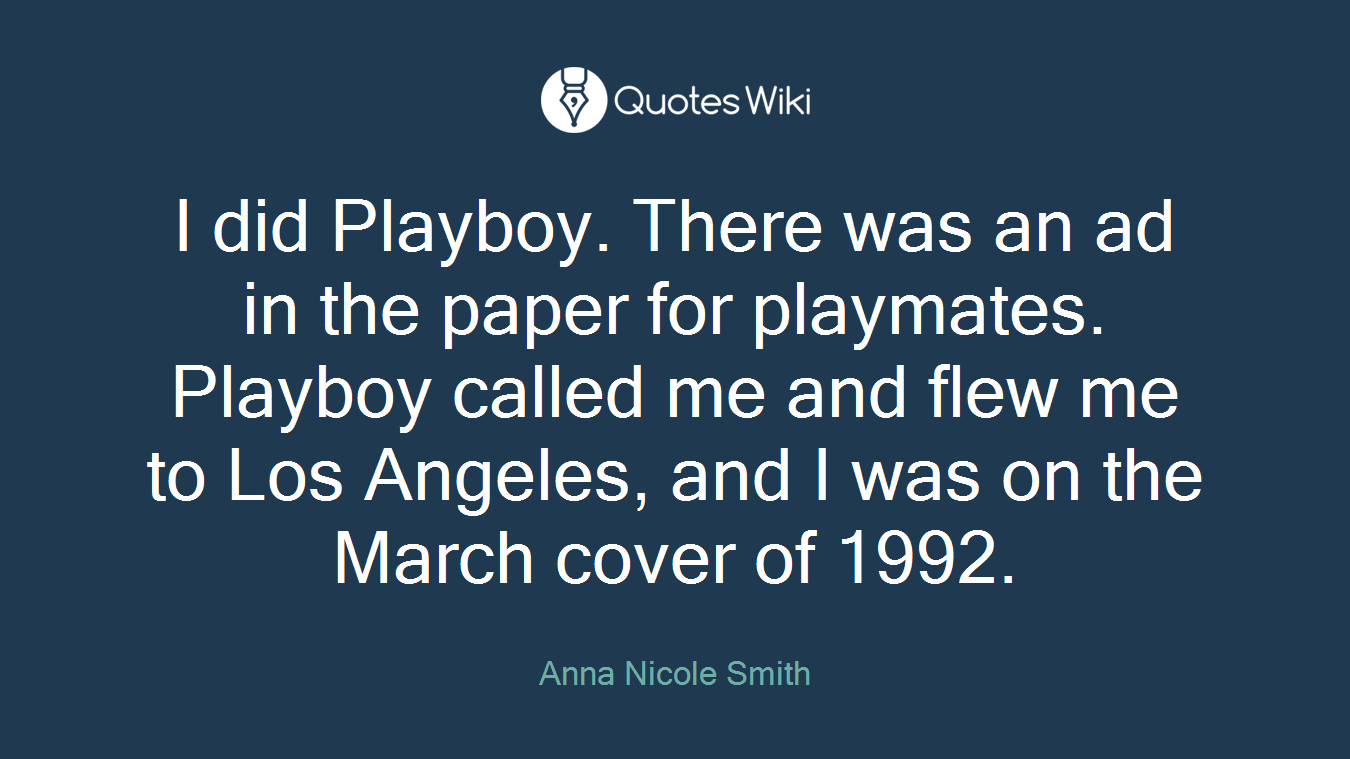 I did Playboy. There was an ad in the paper for playmates. Playboy called me and flew me to Los Angeles, and I was on the March cover of 1992.