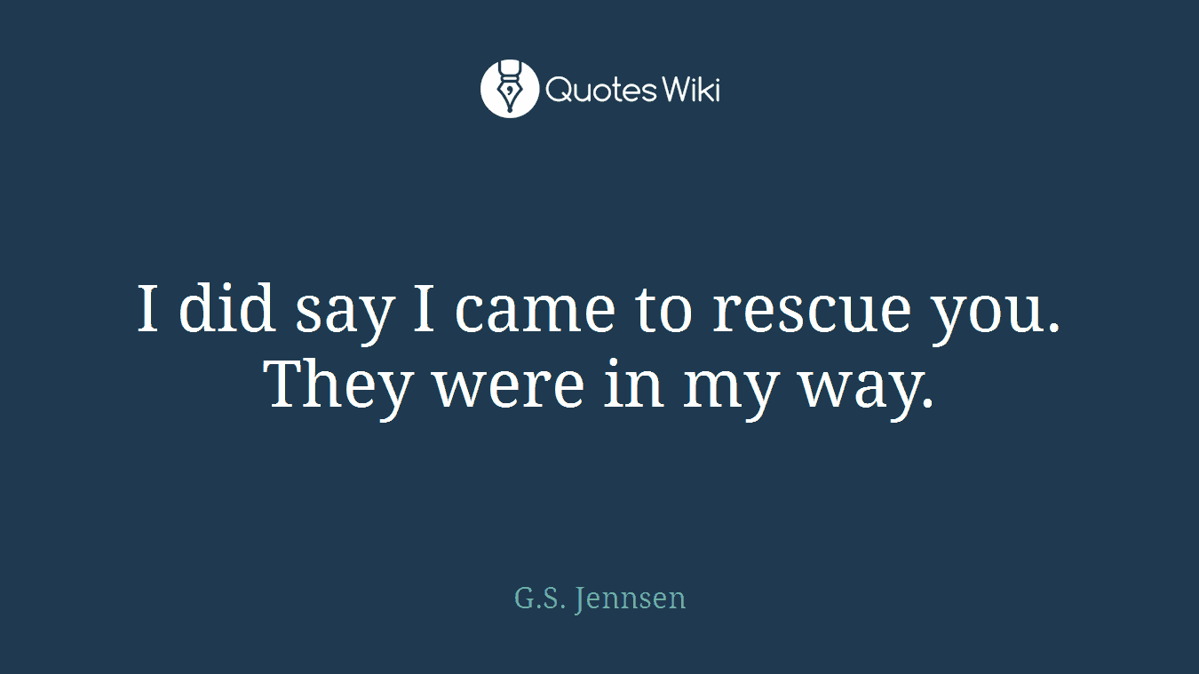 I did say I came to rescue you. They were in my way.