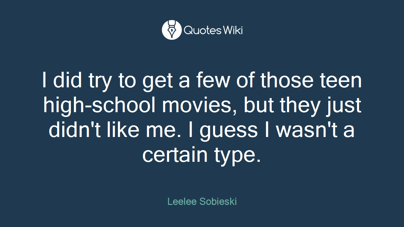 I did try to get a few of those teen high-school movies, but they just didn't like me. I guess I wasn't a certain type.