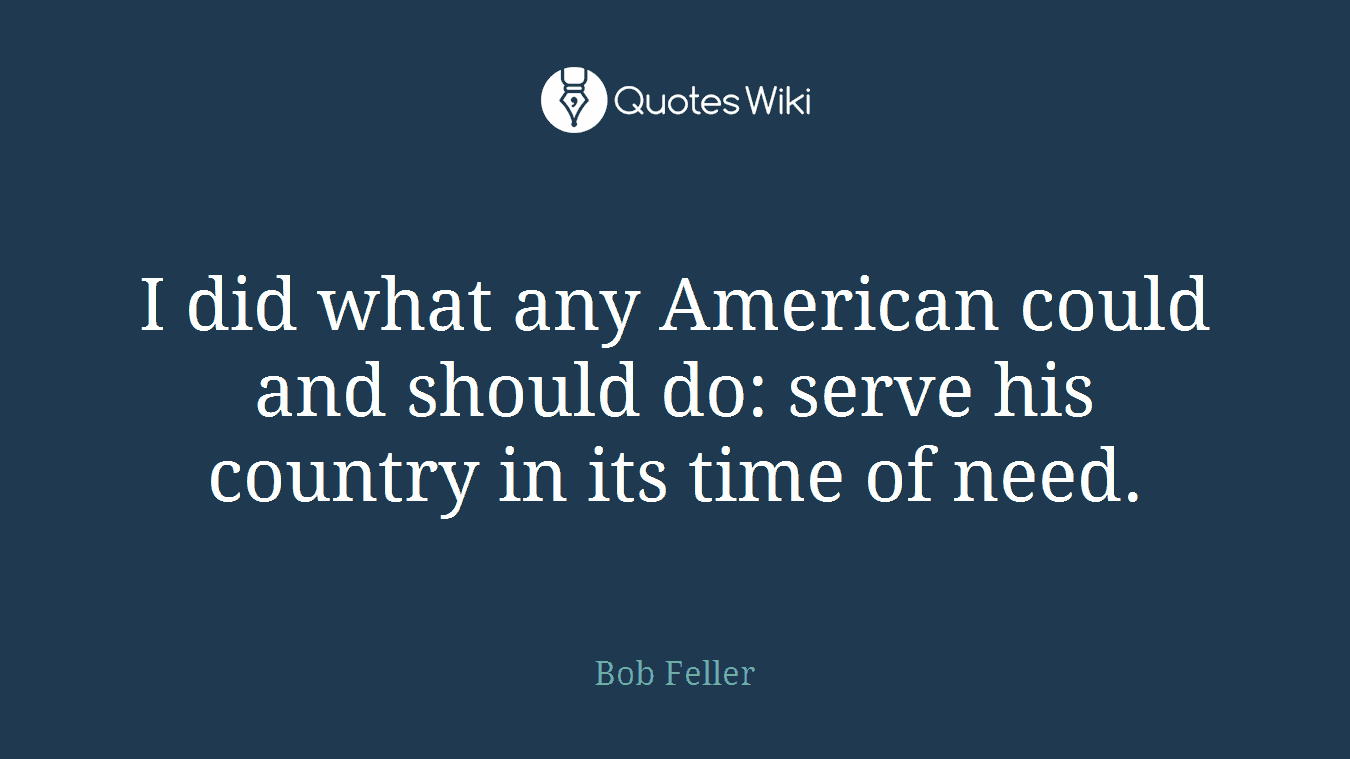 I did what any American could and should do: serve his country in its time of need.